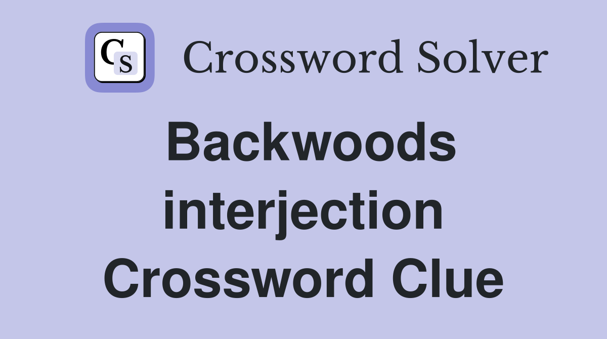 Backwoods interjection Crossword Clue