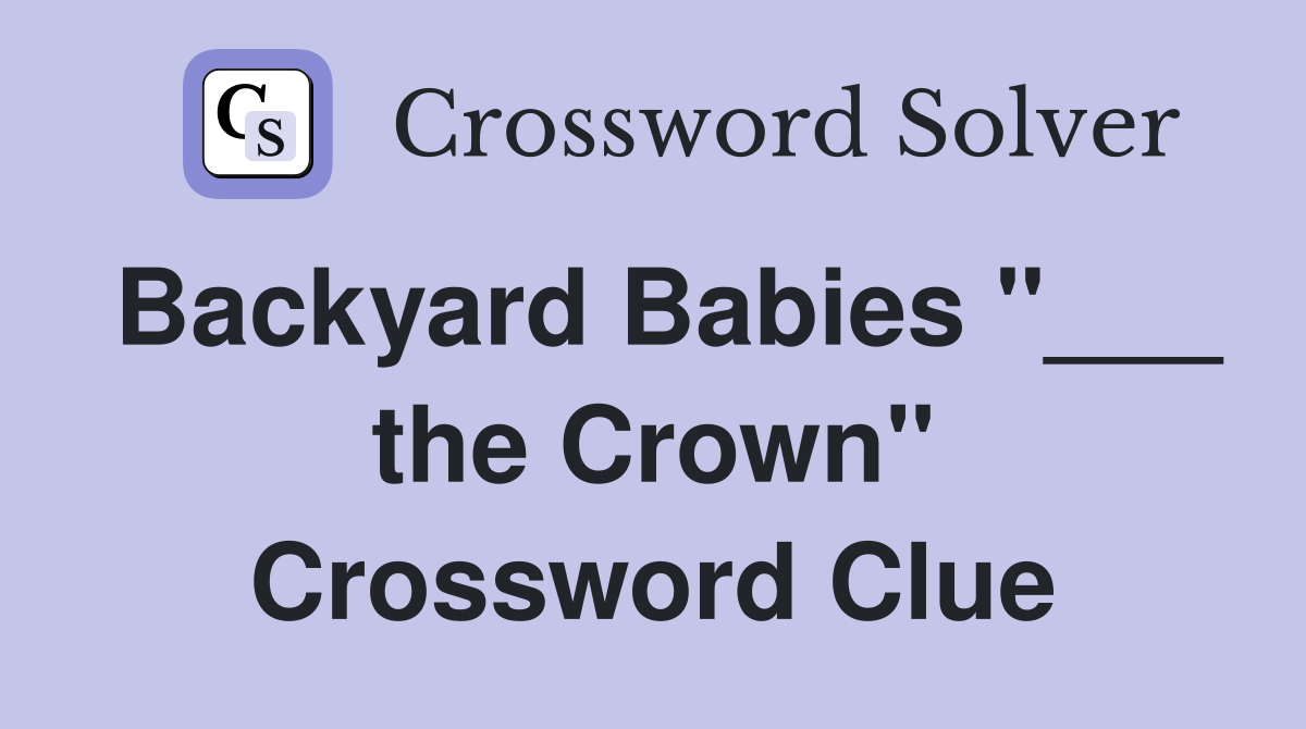 Backyard Babies "___ the Crown" Crossword Clue