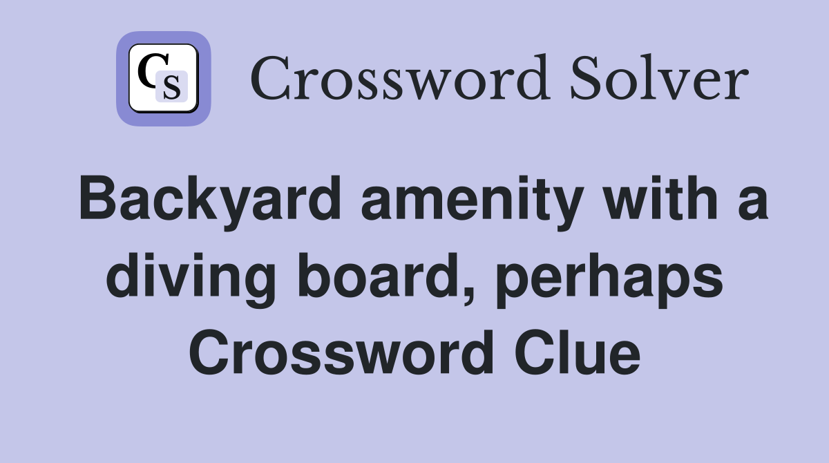 Backyard amenity with a diving board, perhaps Crossword Clue