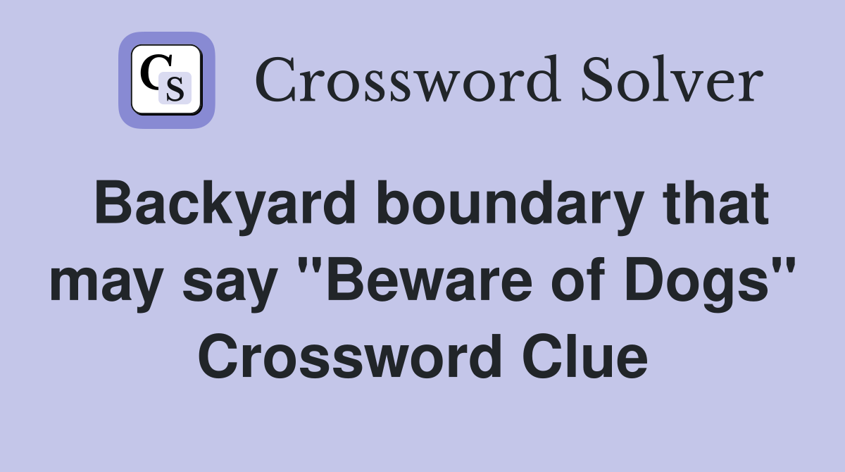 Backyard boundary that may say "Beware of Dogs" Crossword Clue