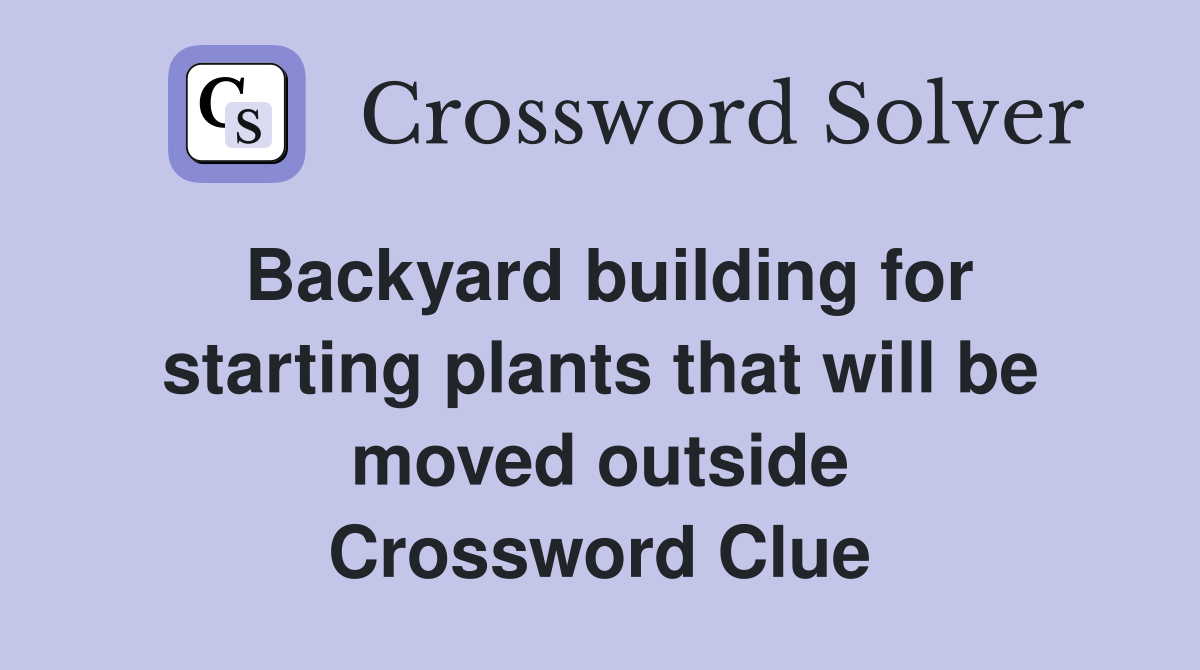 Backyard building for starting plants that will be moved outside Crossword Clue