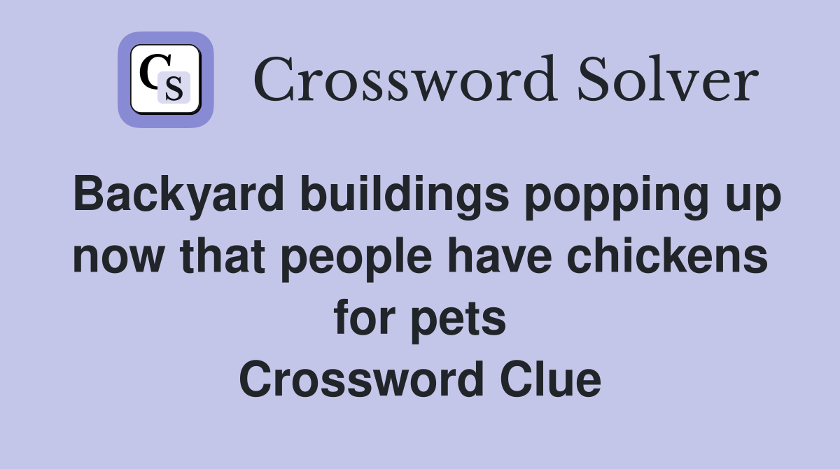 Backyard buildings popping up now that people have chickens for pets Crossword Clue