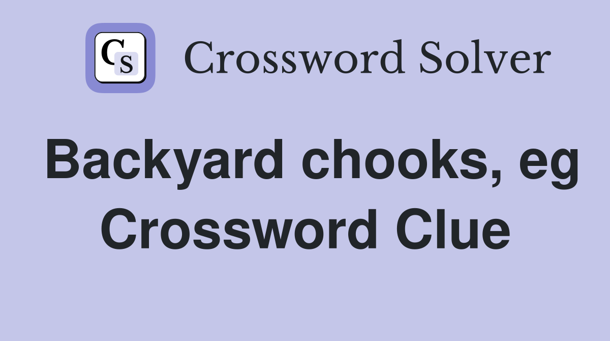 Backyard chooks, eg Crossword Clue
