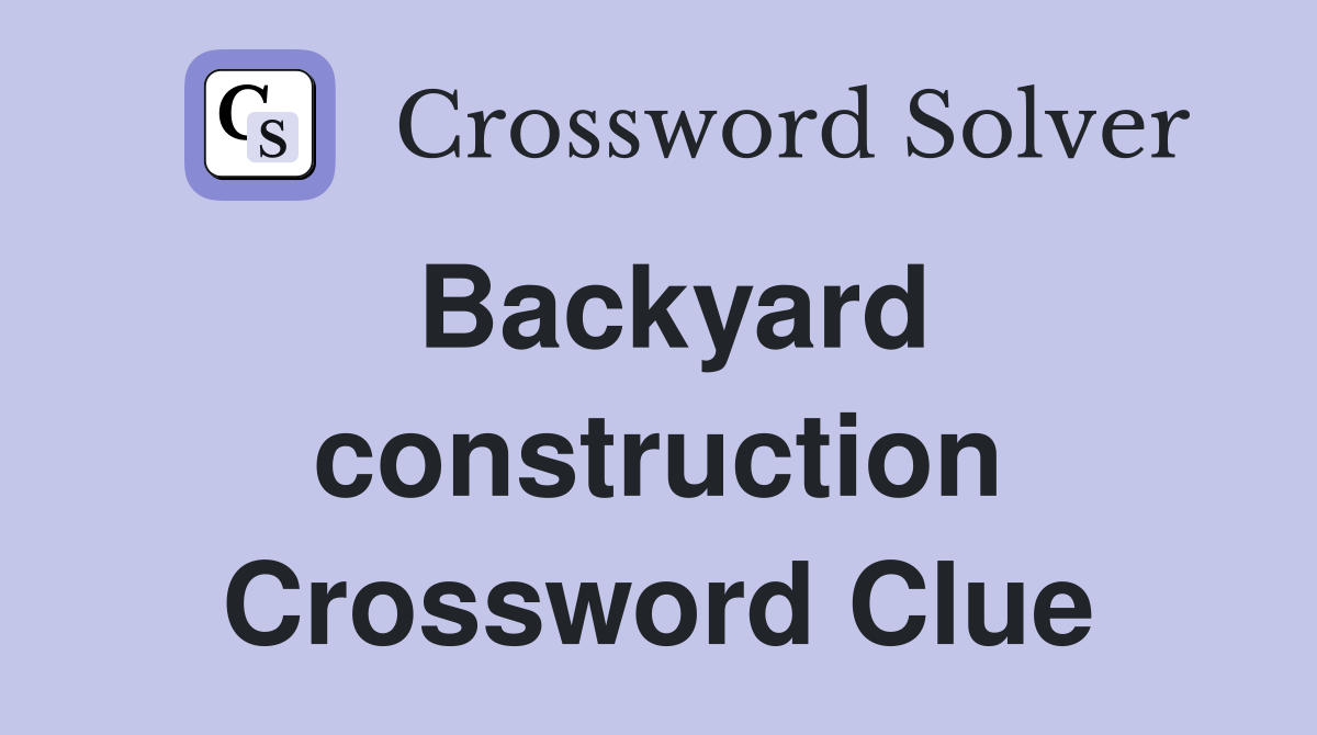 Backyard construction Crossword Clue
