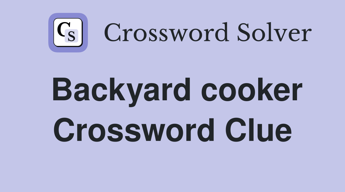 Backyard cooker Crossword Clue