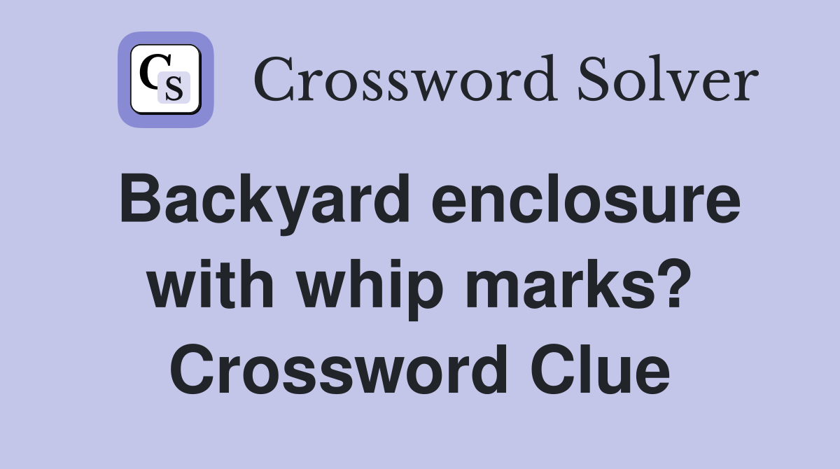 Backyard enclosure with whip marks? Crossword Clue