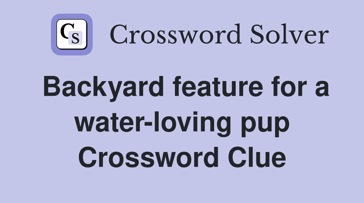 Backyard feature for a water-loving pup Crossword Clue