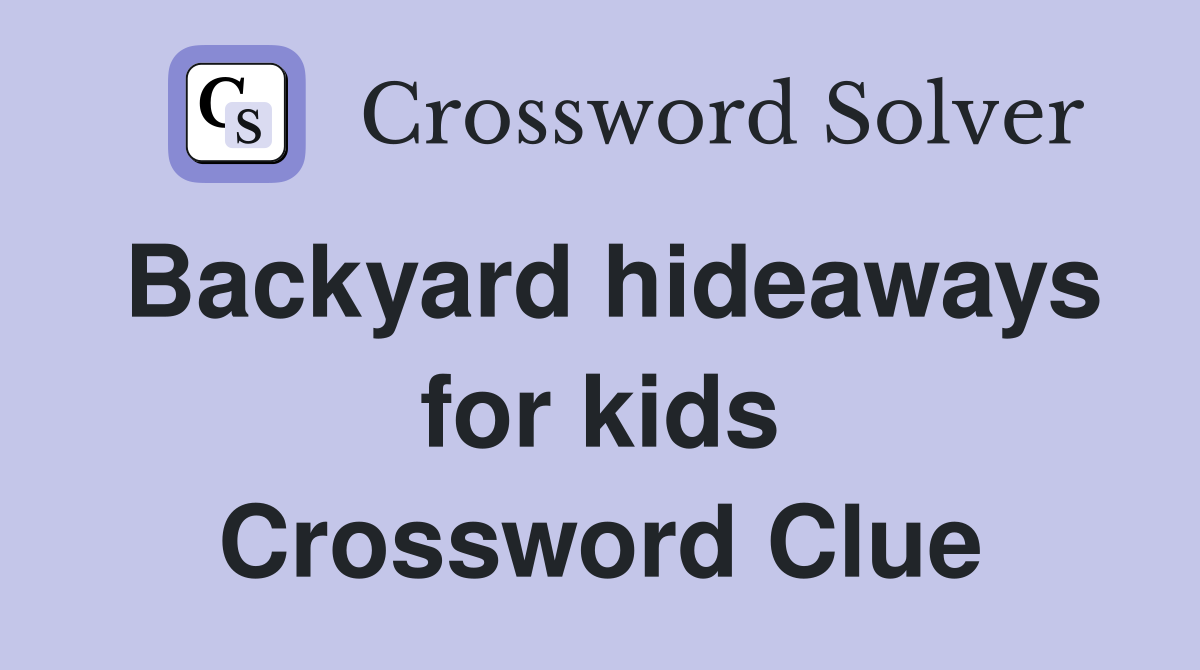 Backyard hideaways for kids Crossword Clue