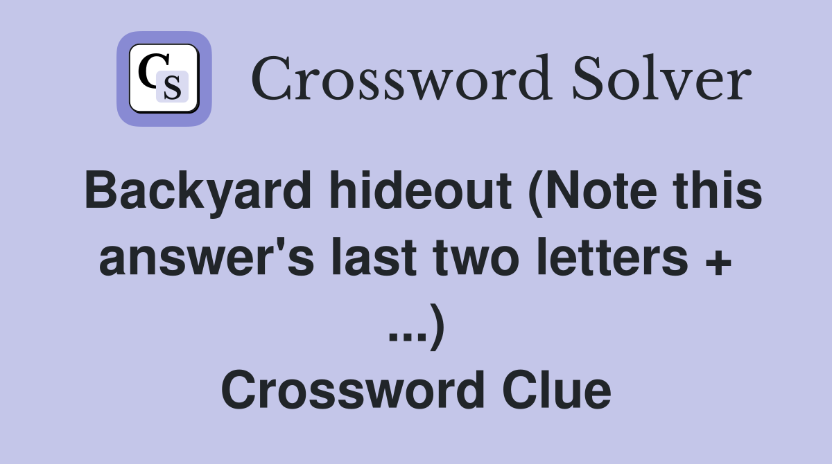 Backyard hideout (Note this answer's last two letters + ...) Crossword Clue