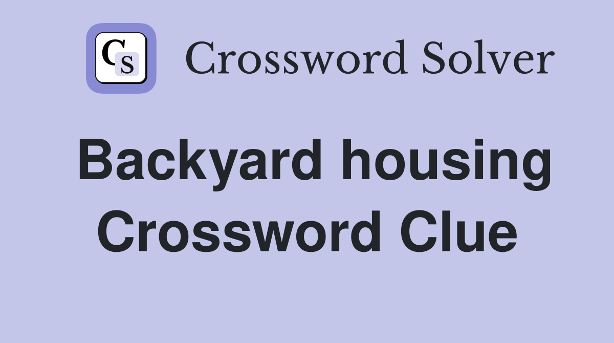 Backyard housing Crossword Clue