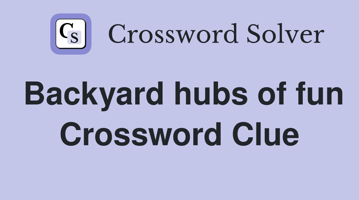 Backyard hubs of fun Crossword Clue