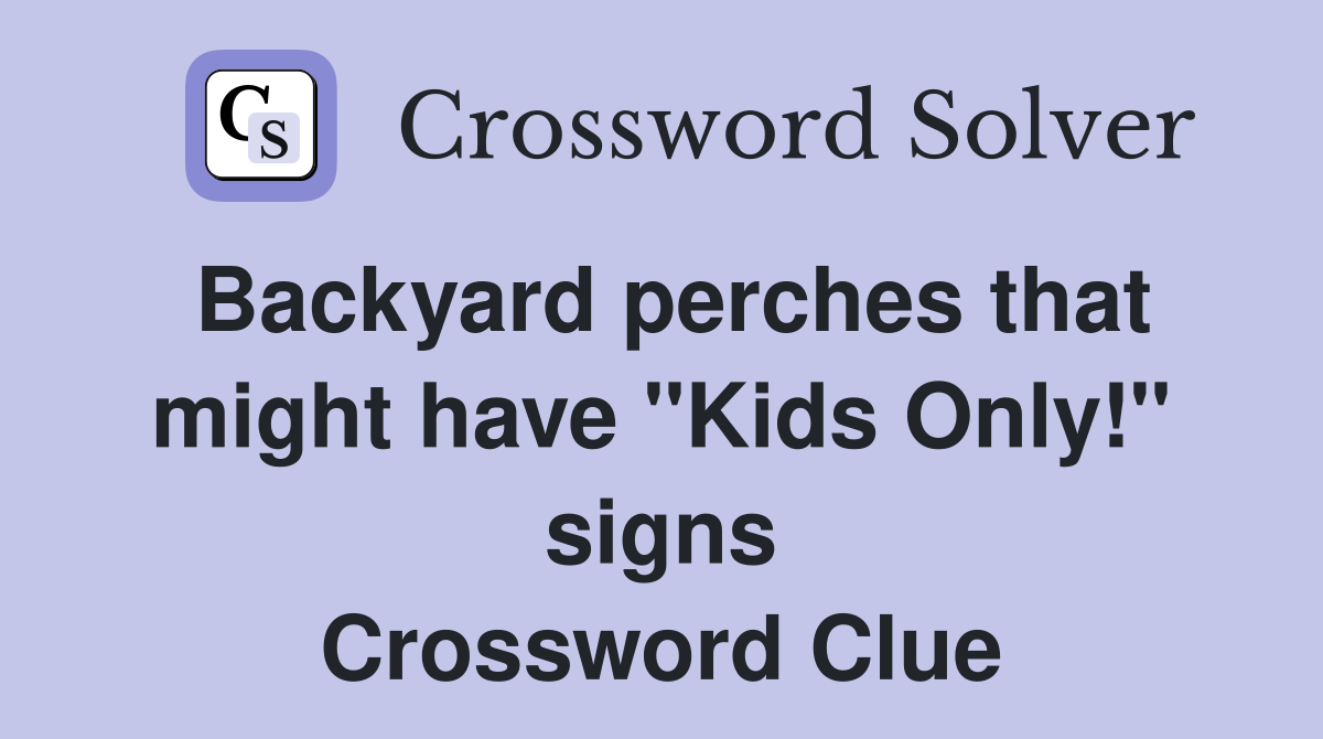Backyard perches that might have "Kids Only!" signs Crossword Clue