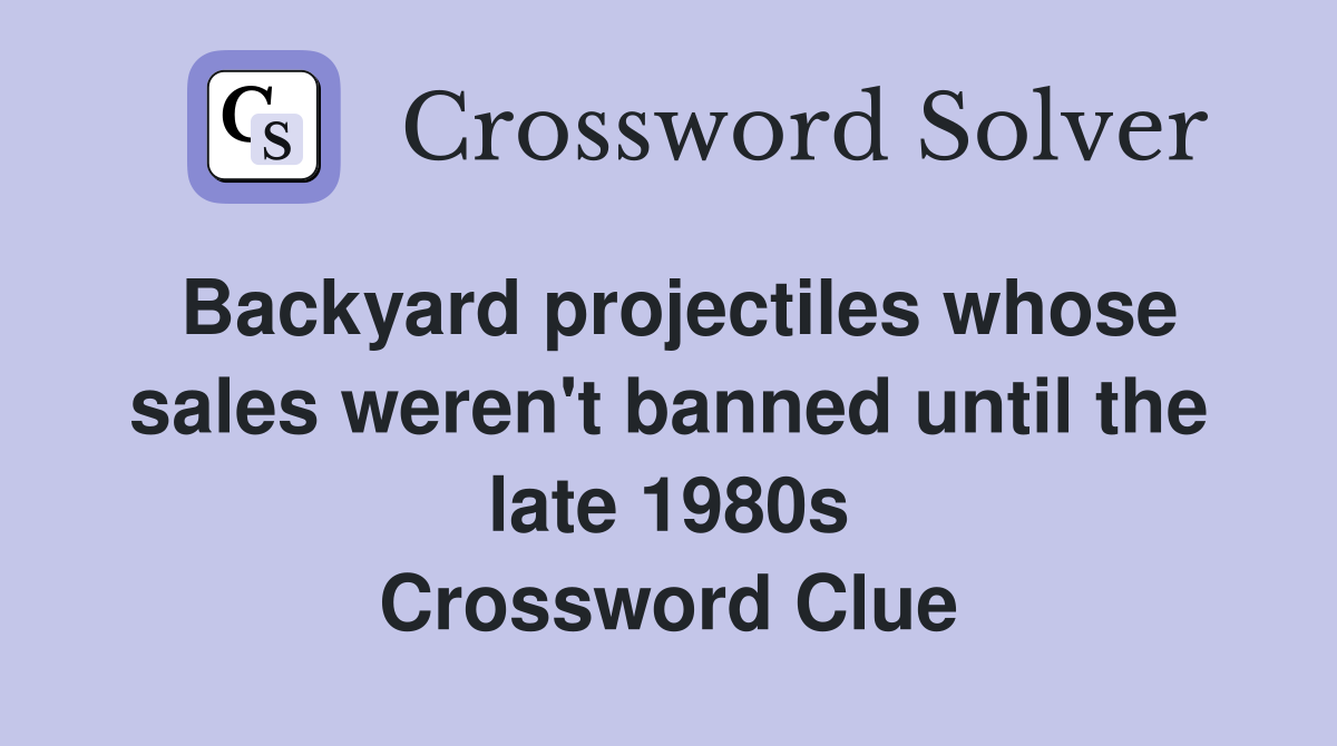 Backyard projectiles whose sales weren't banned until the late 1980s Crossword Clue