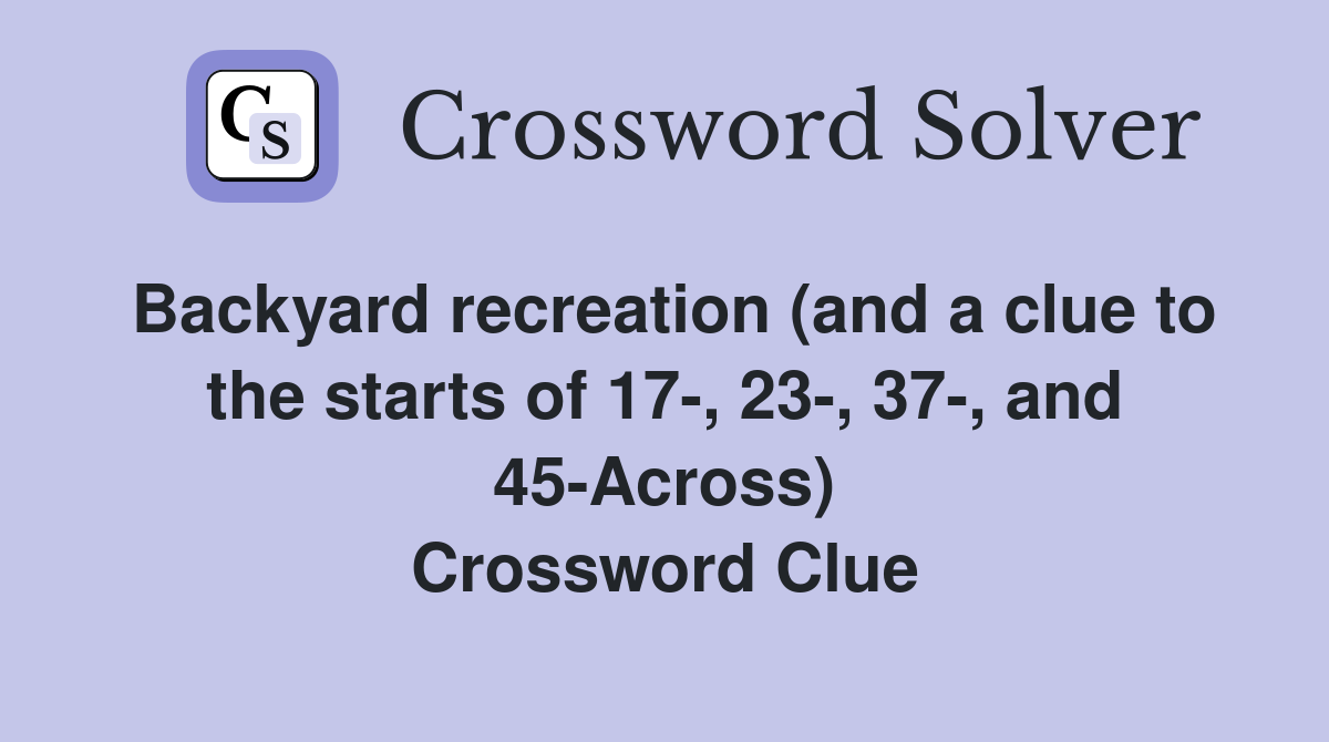 Backyard recreation (and a clue to the starts of 17-, 23-, 37-, and 45-Across) Crossword Clue