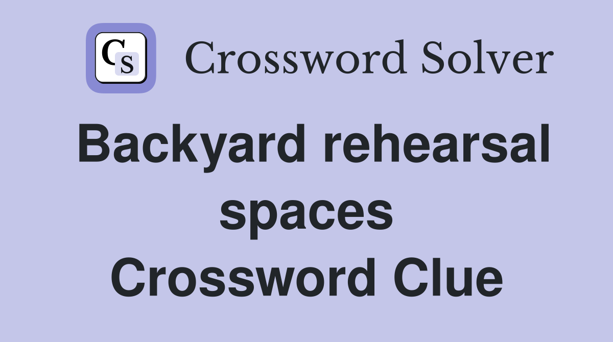 Backyard rehearsal spaces Crossword Clue