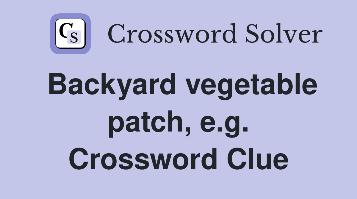 Backyard vegetable patch, e.g. Crossword Clue