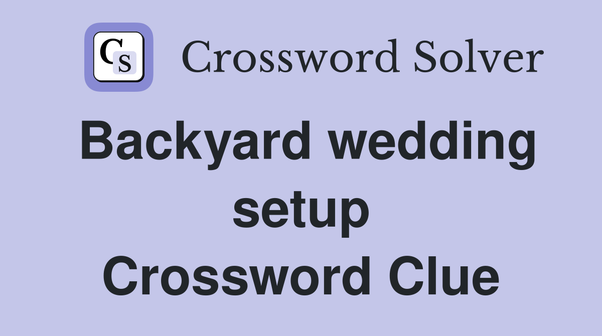 Backyard wedding setup Crossword Clue