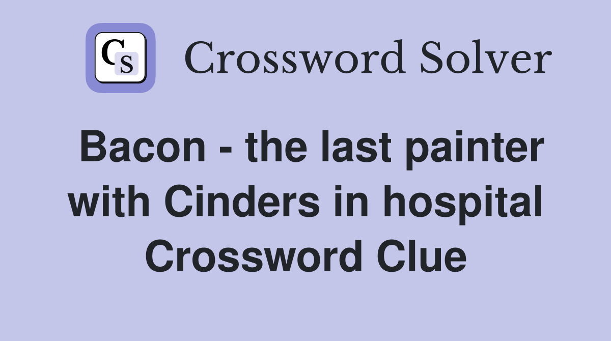Bacon - the last painter with Cinders in hospital Crossword Clue