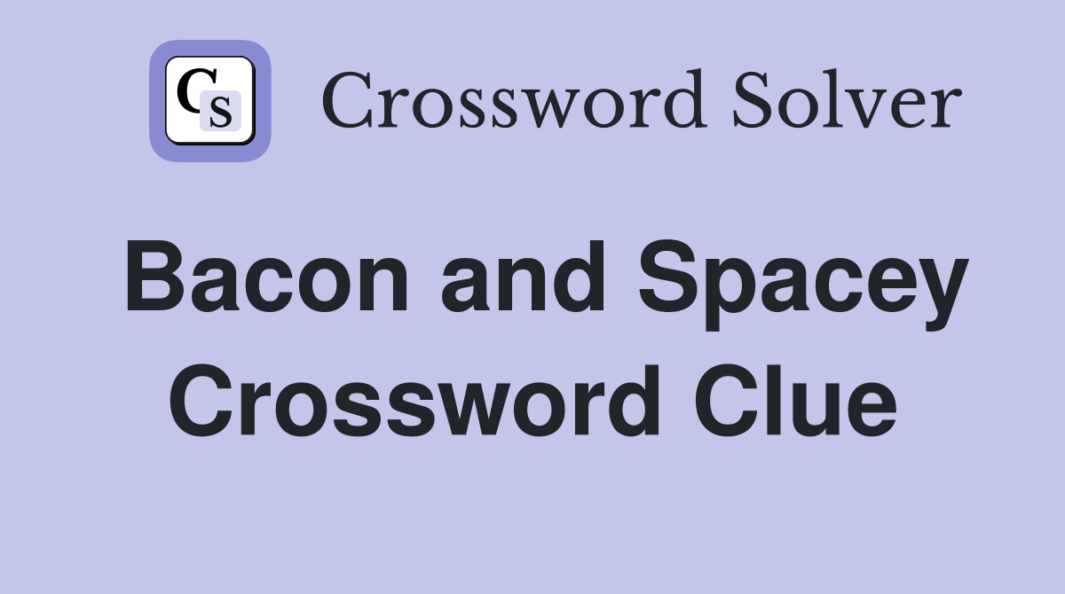 Bacon and Spacey Crossword Clue
