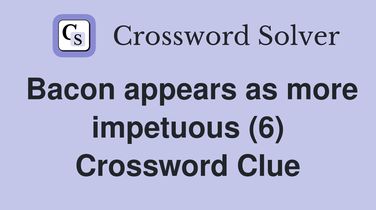 Bacon appears as more impetuous (6) Crossword Clue