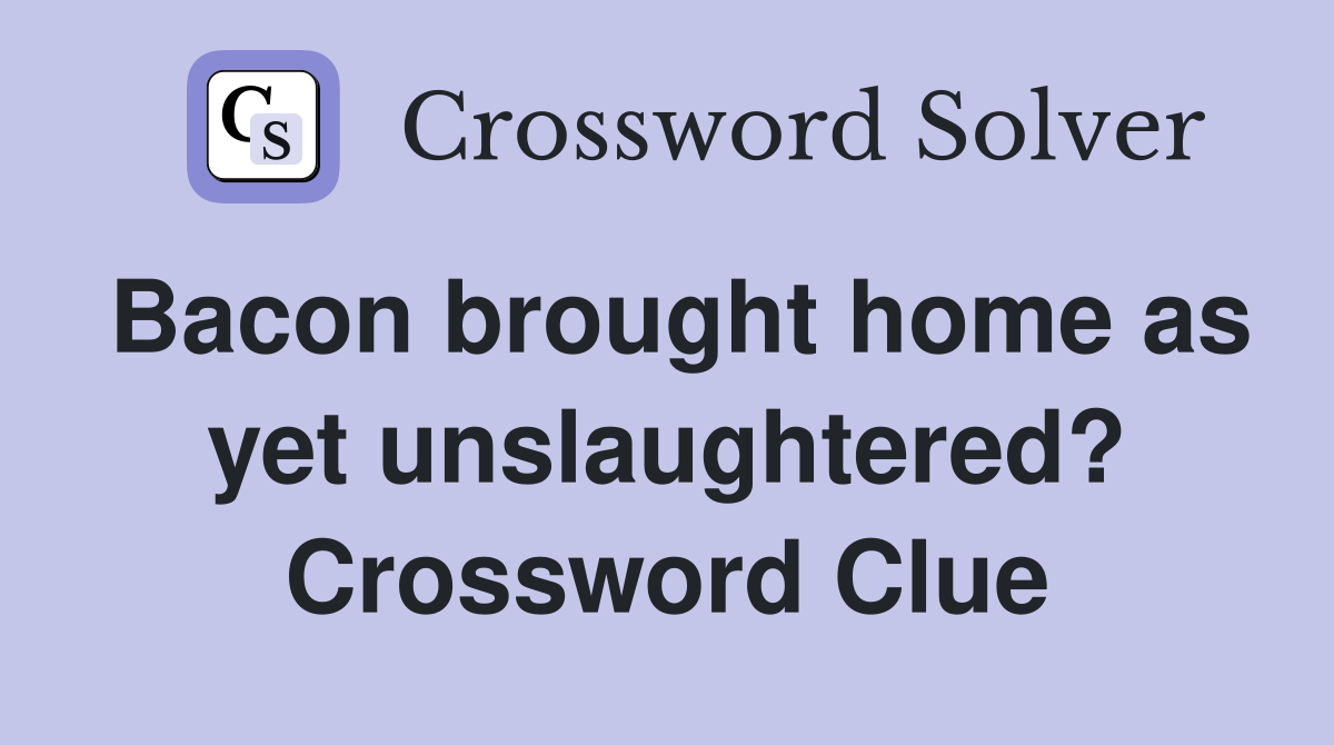 Bacon brought home as yet unslaughtered? Crossword Clue