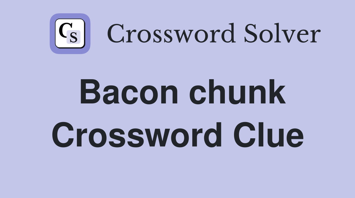 Bacon chunk Crossword Clue