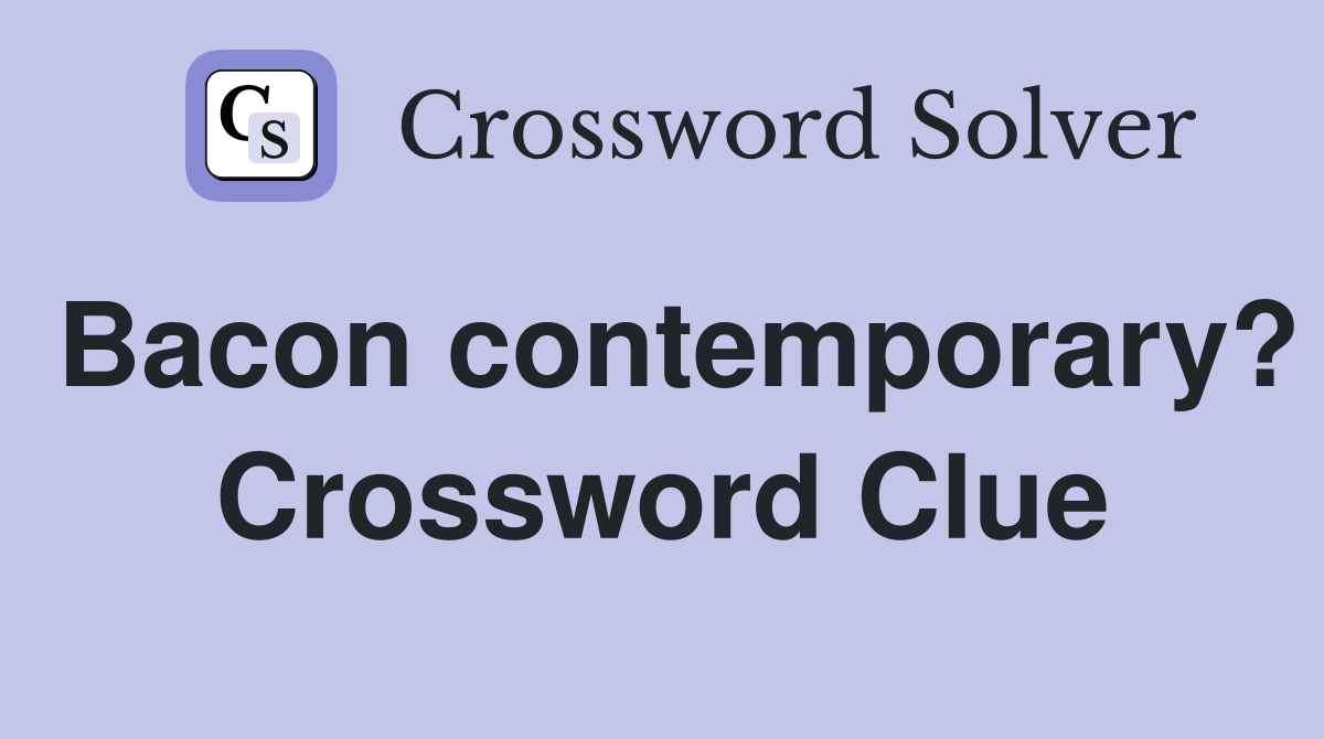 Bacon contemporary? Crossword Clue
