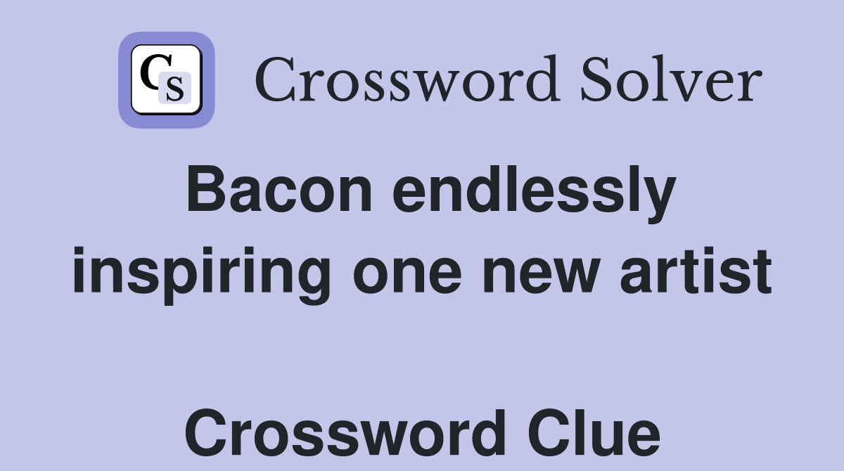 Bacon endlessly inspiring one new artist  Crossword Clue