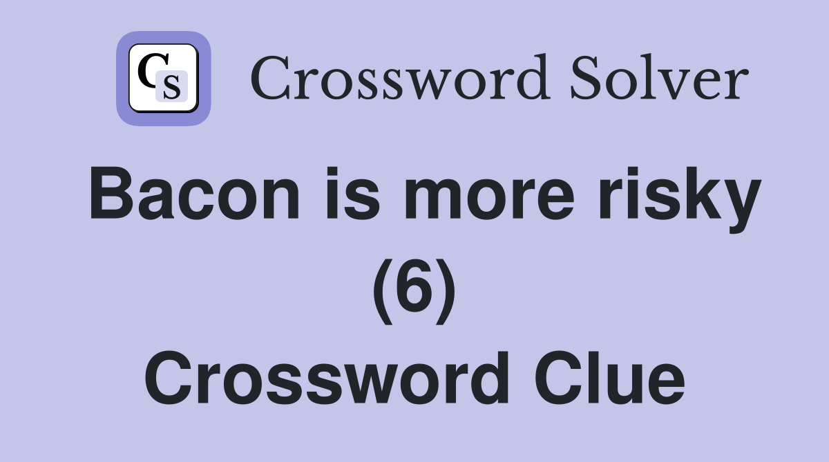 Bacon is more risky (6) Crossword Clue