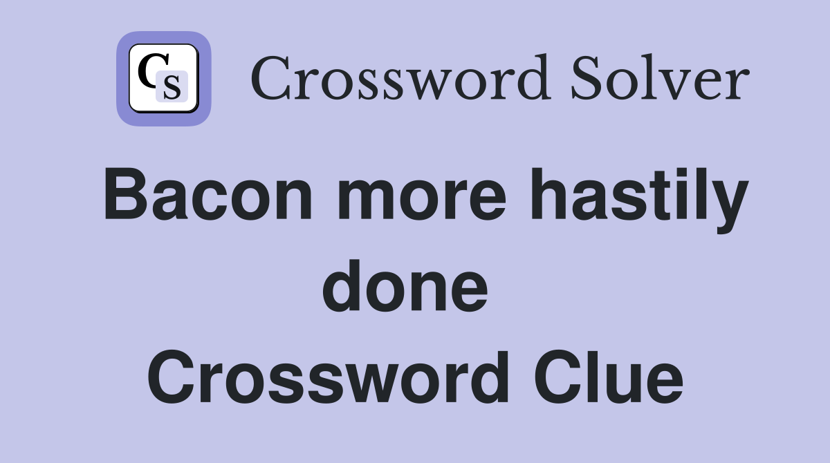 Bacon more hastily done  Crossword Clue