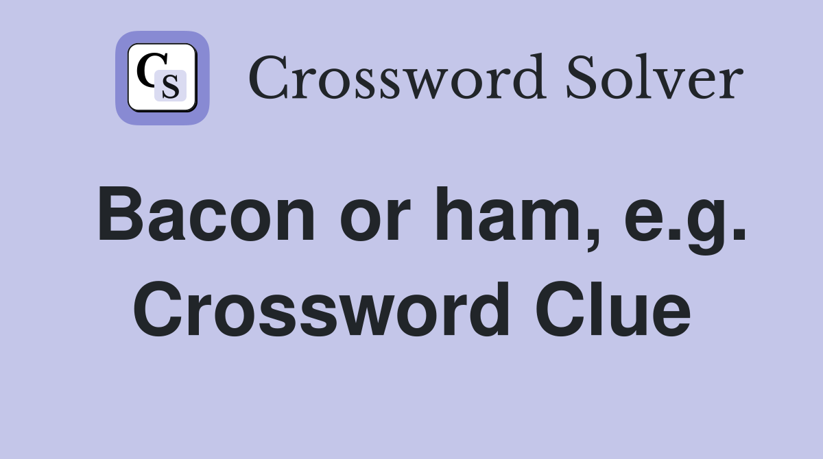 Bacon or ham, e.g. Crossword Clue
