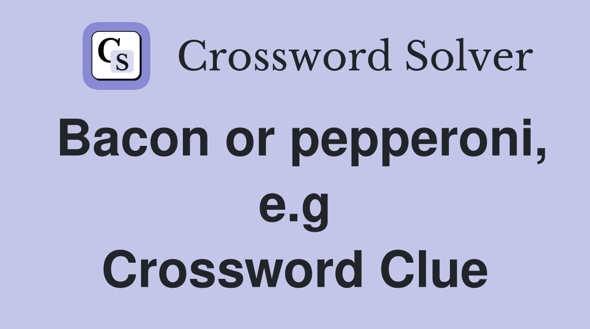 Bacon or pepperoni, e.g Crossword Clue