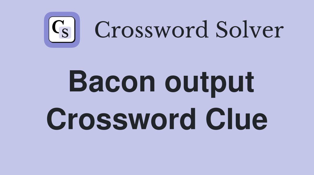 Bacon output Crossword Clue