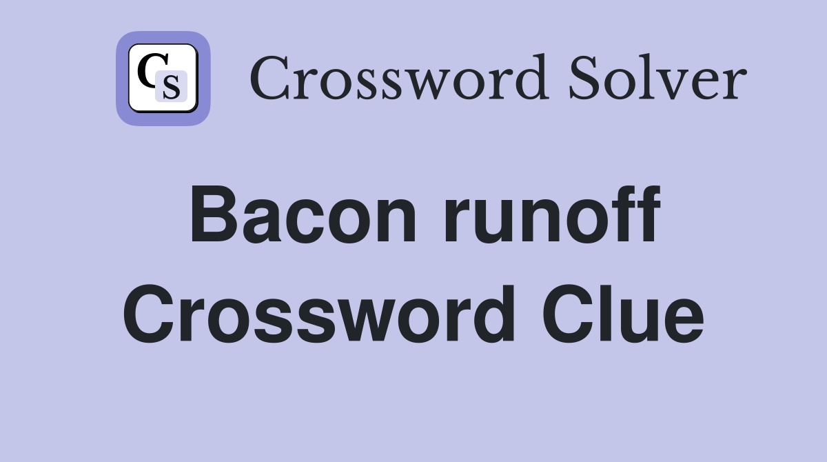Bacon runoff Crossword Clue