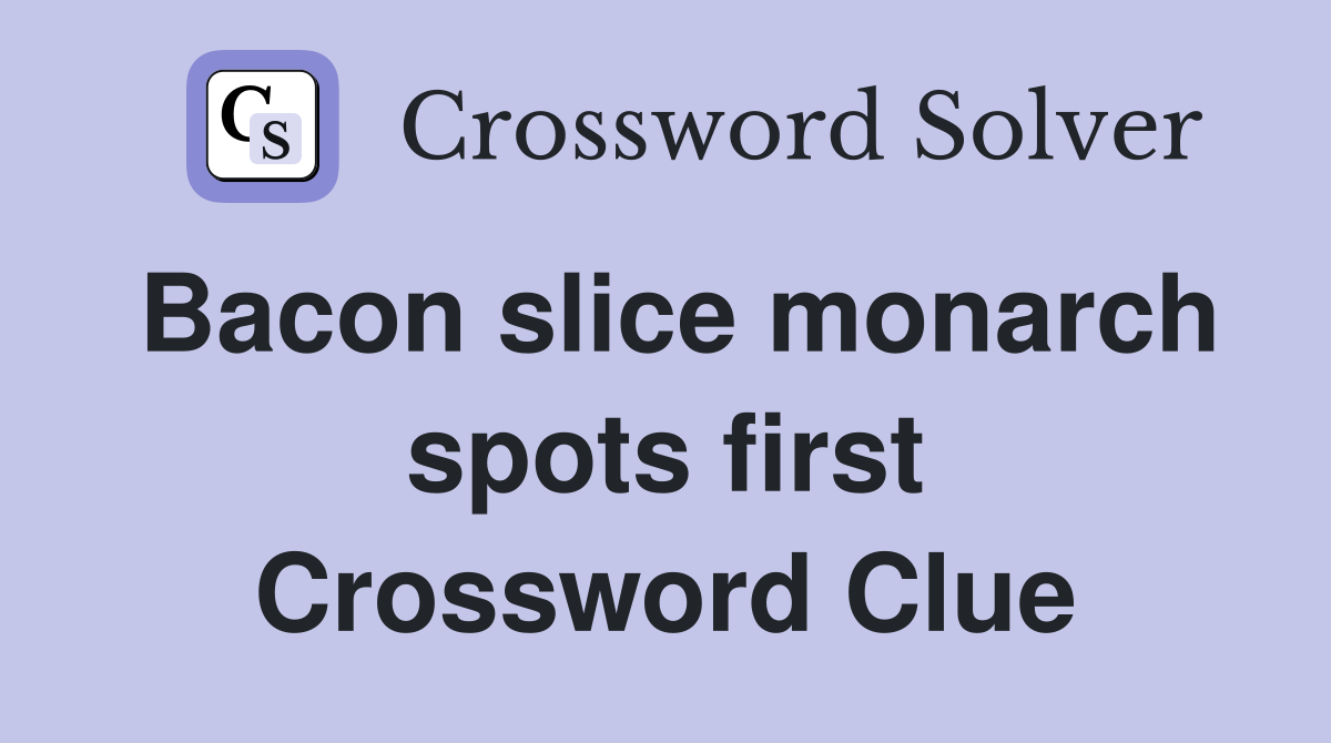 Bacon slice monarch spots first Crossword Clue