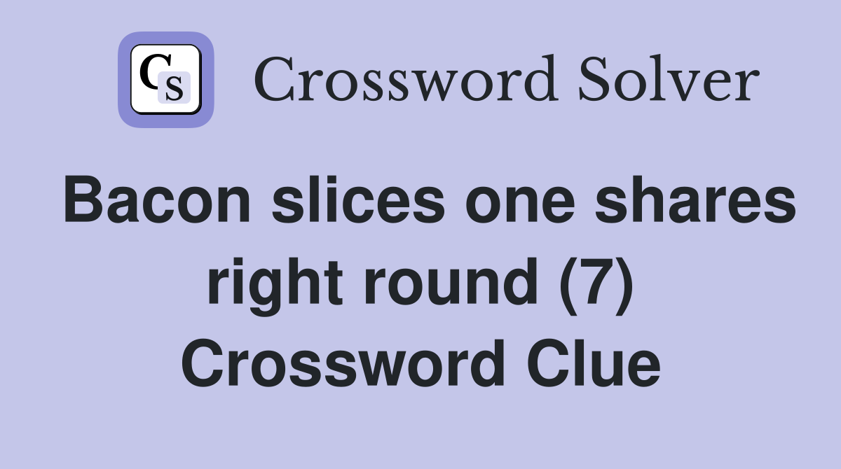 Bacon slices one shares right round (7) Crossword Clue