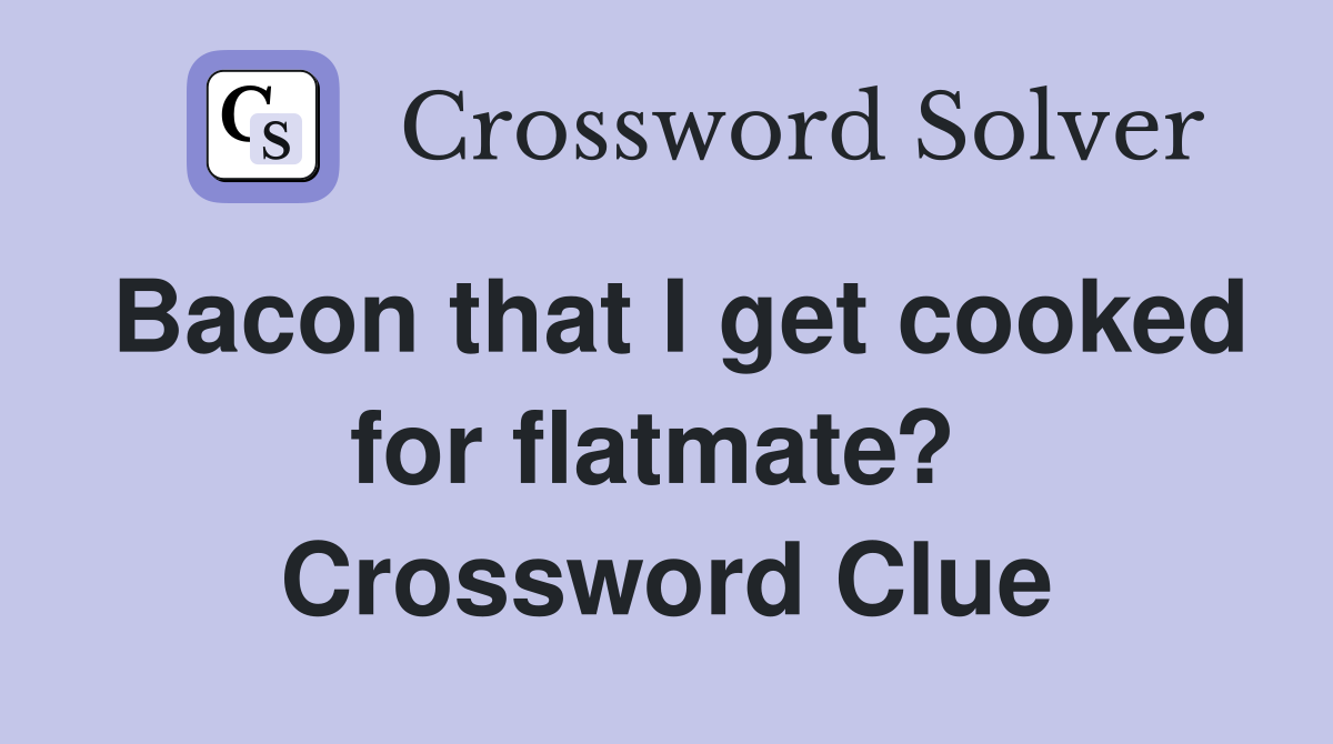 Bacon that I get cooked for flatmate?  Crossword Clue
