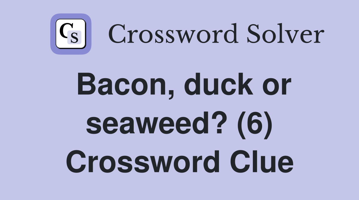 Bacon, duck or seaweed? (6) Crossword Clue