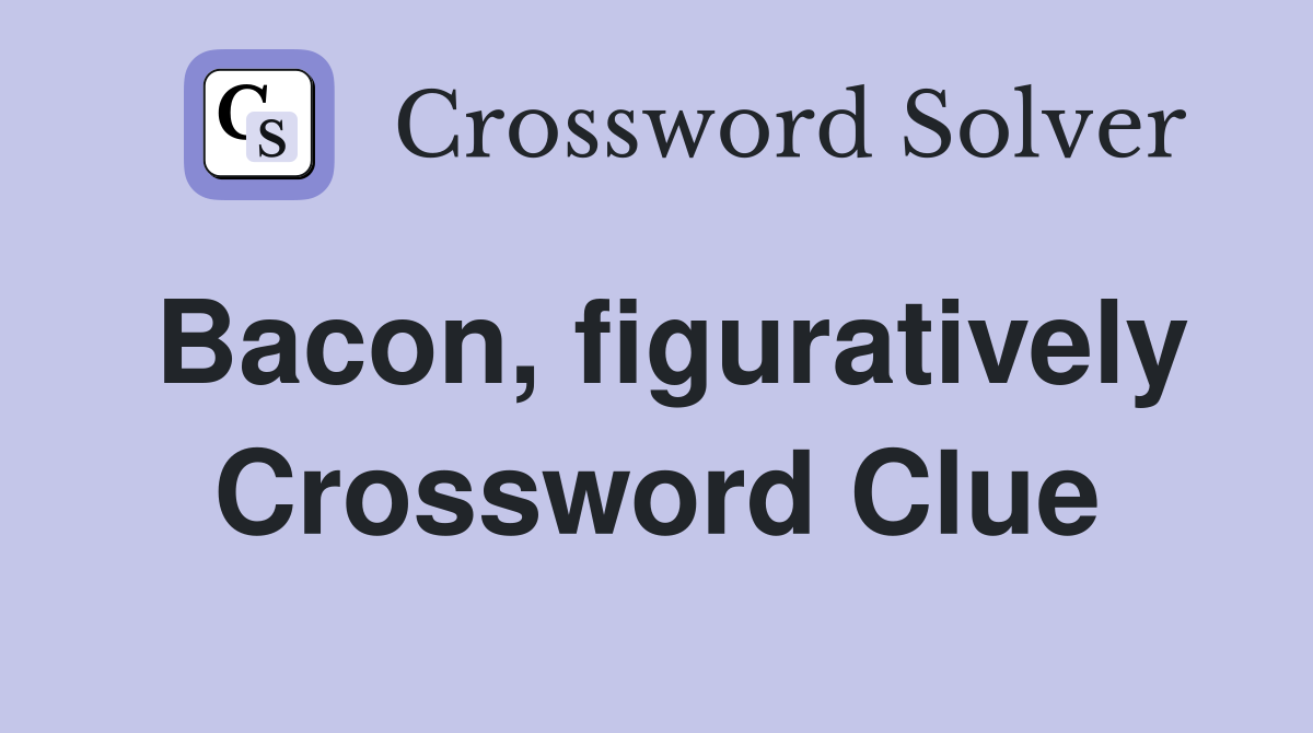 Bacon, figuratively Crossword Clue