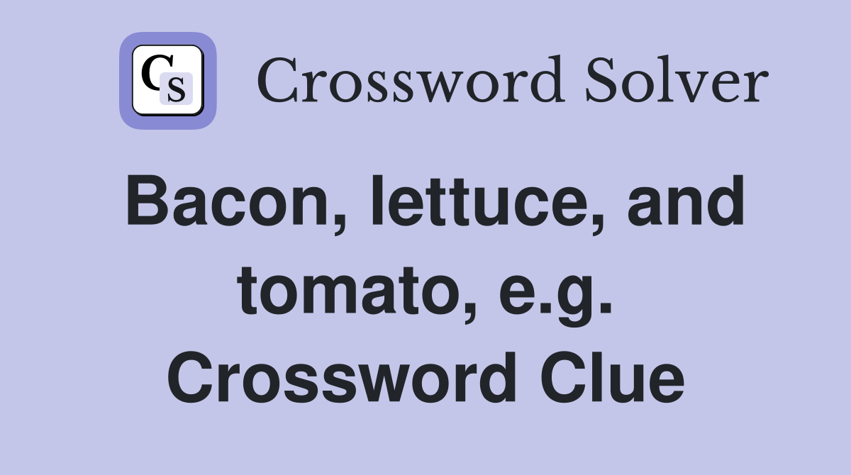 Bacon, lettuce, and tomato, e.g. Crossword Clue