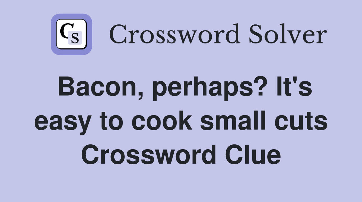 Bacon, perhaps? It's easy to cook small cuts Crossword Clue