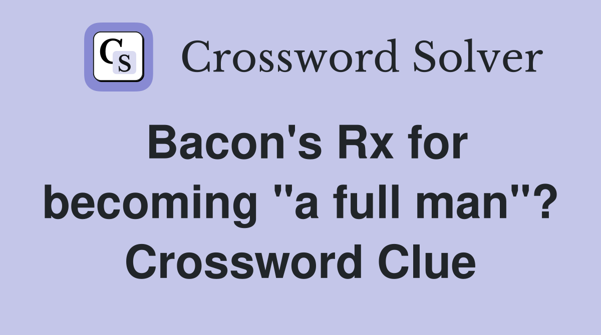 Bacon's Rx for becoming "a full man"? Crossword Clue
