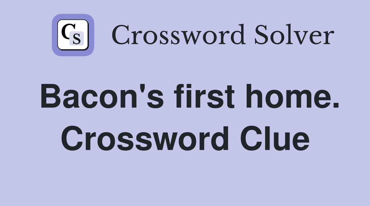 Bacon's first home. Crossword Clue