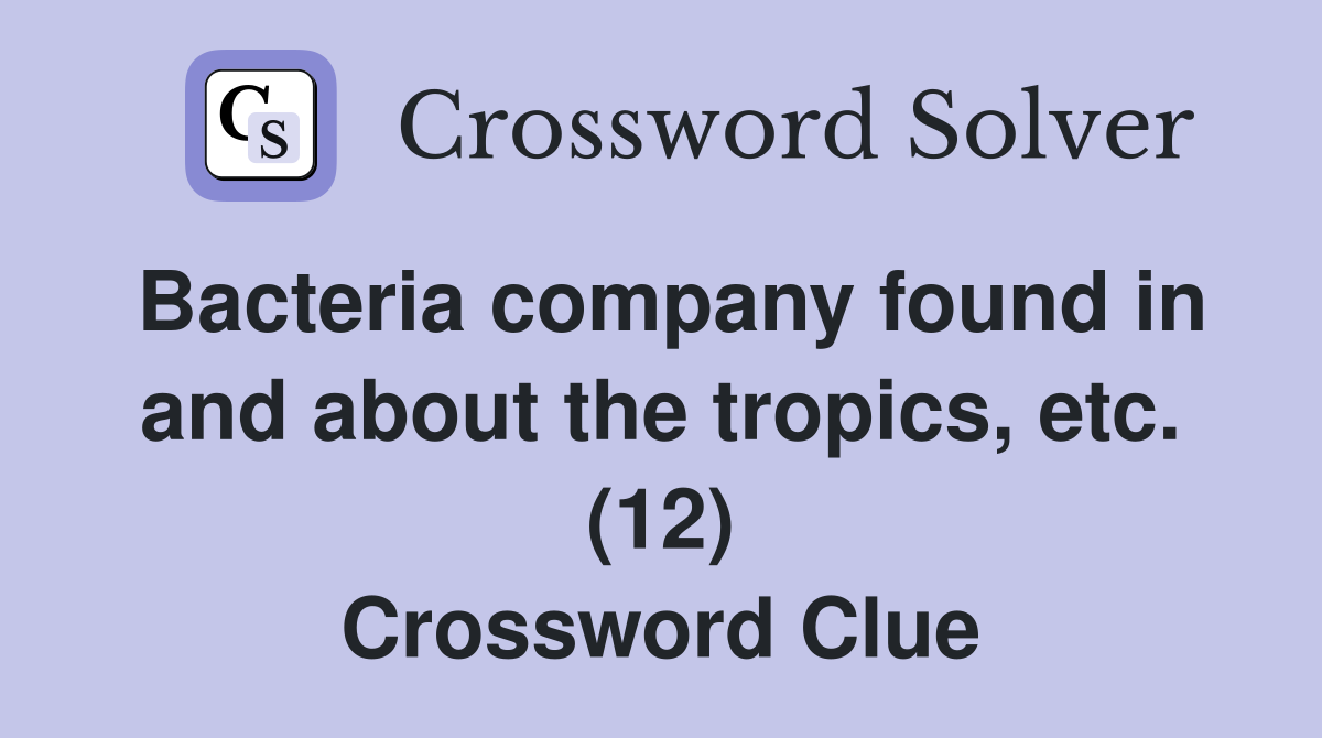 Bacteria company found in and about the tropics, etc. (12) Crossword Clue