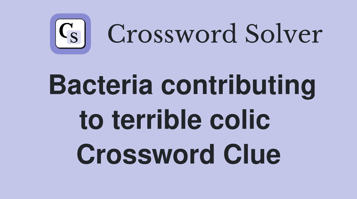 Bacteria contributing to terrible colic  Crossword Clue