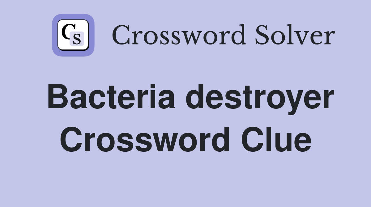 Bacteria destroyer Crossword Clue