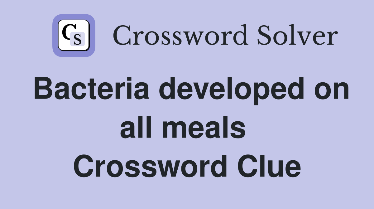 Bacteria developed on all meals  Crossword Clue