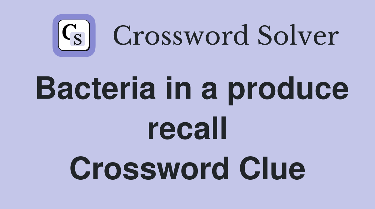 Bacteria in a produce recall Crossword Clue