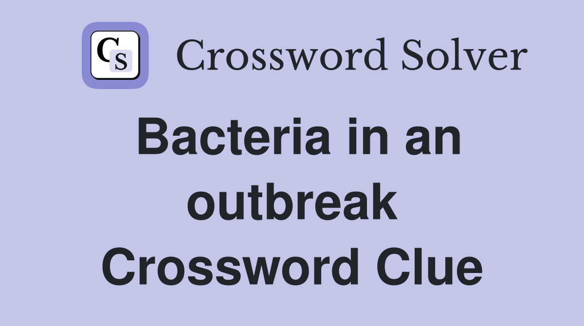 Bacteria in an outbreak Crossword Clue