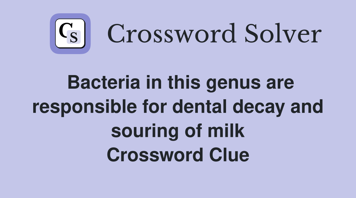Bacteria in this genus are responsible for dental decay and souring of milk Crossword Clue